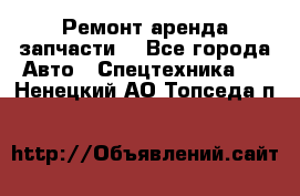 Ремонт,аренда,запчасти. - Все города Авто » Спецтехника   . Ненецкий АО,Топседа п.